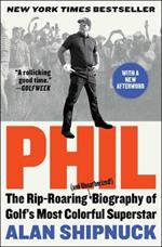 Phil: The Rip-Roaring (and Unauthorized!) Biography of Golf's Most Colorful Superstar