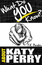 What Do You Know About Katy Perry? - The Unauthorized Trivia Quiz Game Book About Katy Perry Facts