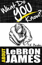 What Do You Know About LeBron James? The Unauthorized Trivia Quiz Game Book About LeBron James Facts