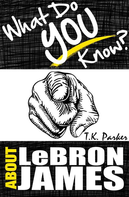 What Do You Know About LeBron James? The Unauthorized Trivia Quiz Game Book About LeBron James Facts