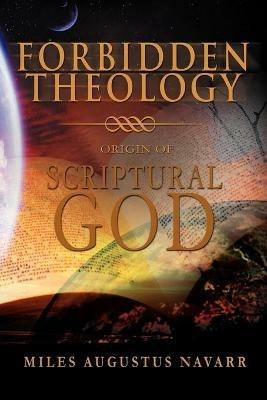 Forbidden Theology: Origin of Scriptural God - Miles Augustus Navarr - cover