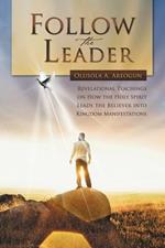 Follow the Leader: Revelational Teachings on How the Holy Spirit Leads the Believer into Kingdom Manifestations