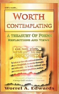 Worth Contemplating: A Treasury of Poems Reflections and Views - Worrel A Edwards - cover