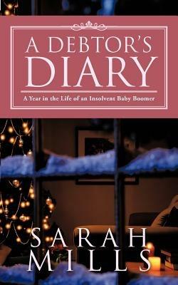 A Debtor's Diary: A Year in the Life of an Insolvent Baby Boomer - Sarah Mills - cover