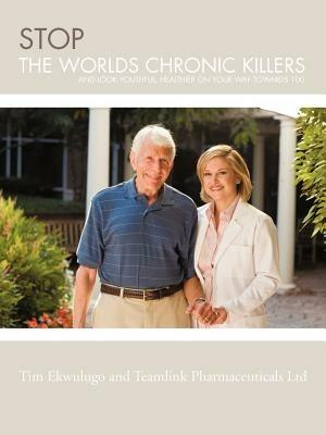 Stop the Worlds Chronic Killers: And Look Youthful, Healthier on Your Way Towards 100 - Tim Ekwulugo,Team link - cover