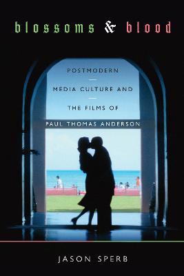 Blossoms and Blood: Postmodern Media Culture and the Films of Paul Thomas Anderson - Jason Sperb - cover