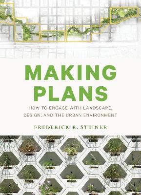 Making Plans: How to Engage with Landscape, Design, and the Urban Environment - Frederick R. Steiner - cover