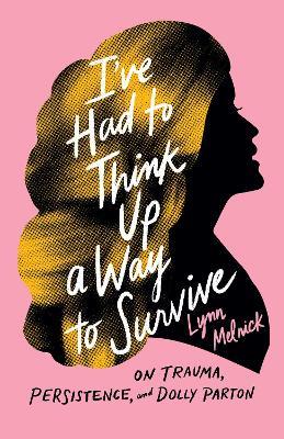 I've Had to Think Up a Way to Survive: On Trauma, Persistence, and Dolly Parton - Lynn Melnick - cover