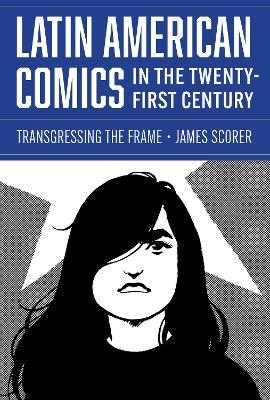 Latin American Comics in the Twenty-First Century: Transgressing the Frame - James Scorer - cover