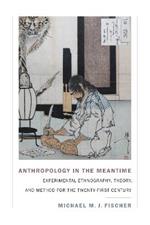 Anthropology in the Meantime: Experimental Ethnography, Theory, and Method for the Twenty-First Century