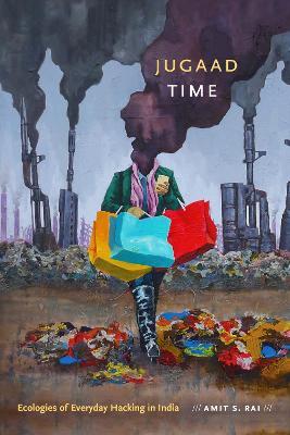 Jugaad Time: Ecologies of Everyday Hacking in India - Amit S. Rai - cover