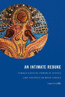 An Intimate Rebuke: Female Genital Power in Ritual and Politics in West Africa - Laura S. Grillo - cover