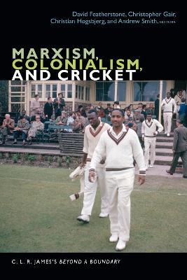 Marxism, Colonialism, and Cricket: C. L. R. James's Beyond a Boundary - cover