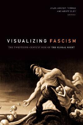 Visualizing Fascism: The Twentieth-Century Rise of the Global Right - cover