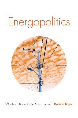 Energopolitics: Wind and Power in the Anthropocene - Dominic Boyer - cover