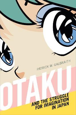 Otaku and the Struggle for Imagination in Japan - Patrick W. Galbraith - cover