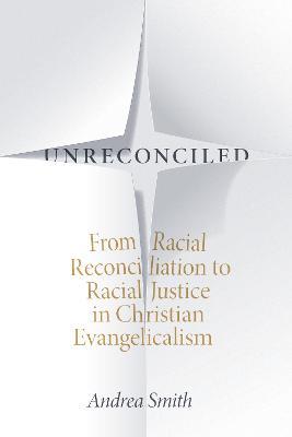 Unreconciled: From Racial Reconciliation to Racial Justice in Christian Evangelicalism - Andrea Smith - cover