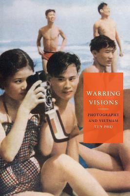 Warring Visions: Photography and Vietnam - Thy Phu - cover