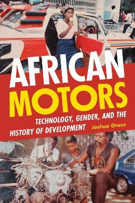 African Motors: Technology, Gender, and the History of Development - Joshua Grace - cover