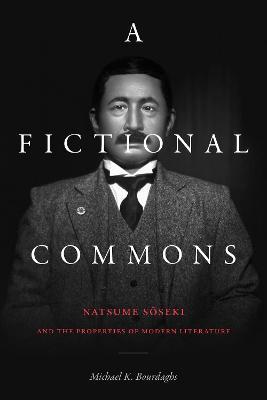 A Fictional Commons: Natsume Soseki and the Properties of Modern Literature - Michael K. Bourdaghs - cover