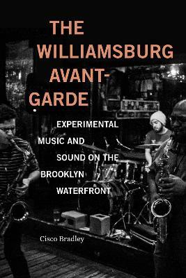 The Williamsburg Avant-Garde: Experimental Music and Sound on the Brooklyn Waterfront - Cisco Bradley - cover