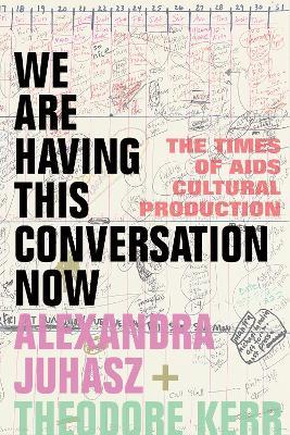 We Are Having This Conversation Now: The Times of AIDS Cultural Production - Alexandra Juhasz,Theodore Kerr - cover