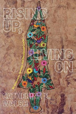 Rising Up, Living On: Re-Existences, Sowings, and Decolonial Cracks - Catherine E. Walsh - cover