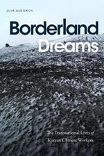 Borderland Dreams: The Transnational Lives of Korean Chinese Workers