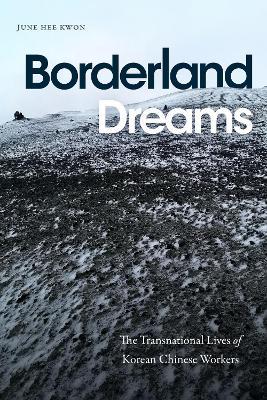 Borderland Dreams: The Transnational Lives of Korean Chinese Workers - June Hee Kwon - cover