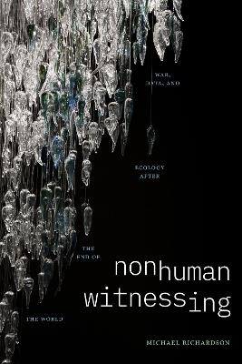 Nonhuman Witnessing: War, Data, and Ecology after the End of the World - Michael Richardson - cover