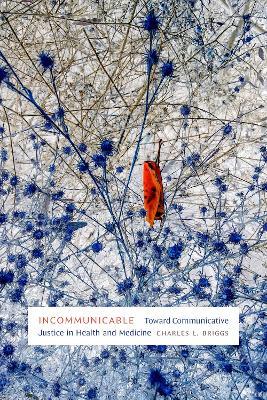 Incommunicable: Toward Communicative Justice in Health and Medicine - Charles L. Briggs - cover