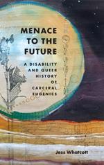 Menace to the Future: A Disability and Queer History of Carceral Eugenics