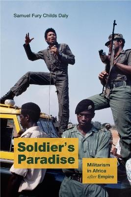 Soldier's Paradise: Militarism in Africa after Empire - Samuel Fury Childs Daly - cover