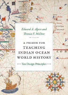 A Primer for Teaching Indian Ocean World History: Ten Design Principles - Edward A. Alpers,Thomas F. McDow - cover