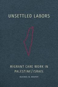 Unsettled Labors: Migrant Care Work in Palestine/Israel