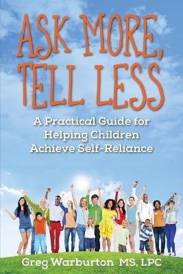 Ask More, Tell Less: A Practical Guide for Helping Children Achieve Self-Reliance - Greg Warburton - cover