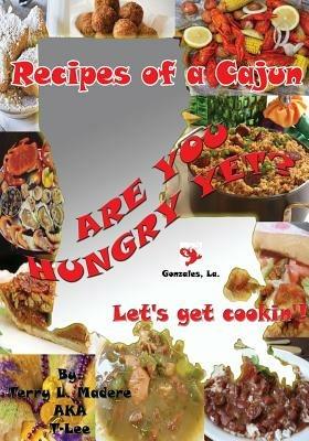 Recipes of a Cajun: Are You Hungry Yet? Let's Get Cookin'! - Terry Lee Madere - cover