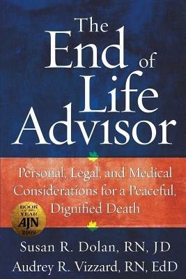 The End of Life Advisor: Personal, Legal, and Medical Considerations for a Peaceful, Dignified Death - Susan R Dolan Jd,Audrey R Vizzard Edd,Audrey R Vizzard Edd - cover