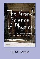 The Grand Science of Physics: Guide to the Amazing Universe of the Science of Physics - Tim Vok - cover