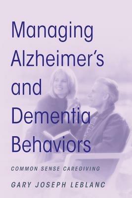 Managing Alzheimer's and Dementia Behaviors: Common Sense Caregiving - Gary Joseph LeBlanc - cover