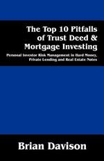 The Top 10 Pitfalls of Trust Deed & Mortgage Investing: Personal Investor Risk Management in Hard Money, Private Lending and Real Estate Notes