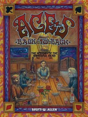 Aces Back to Back: The History of the Grateful Dead (1965 - 2016) - Scott W Allen - cover