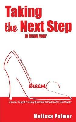 Taking the Next Step to Living Your Dreams: Practical Steps to Begin Your Own Business Venture - Melissa Palmer - cover