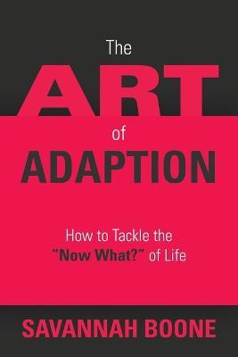 The Art of Adaption: How to Tackle the "Now What?" of Life - Savannah Boone - cover