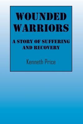Wounded Warriors: A Story of Suffering and Recover - Kenneth Price - cover