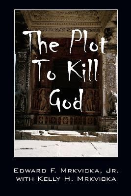 The Plot To Kill God - Edward F Mrkvicka,Kelly H Mrkvicka - cover