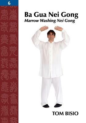 Ba Gua Nei Gong, Volume 6: Marrow Washing Nei Gong - Tom Bisio - cover