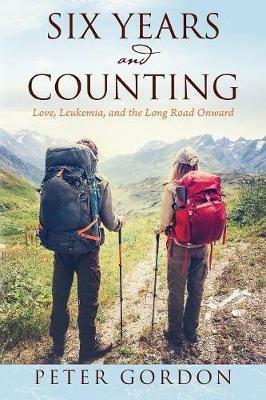 Six Years and Counting: Love, Leukemia, and the Long Road Onward - Peter Gordon - cover