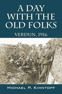 A Day With The Old Folks: Verdun, 1916 - Michael P Kihntopf - cover