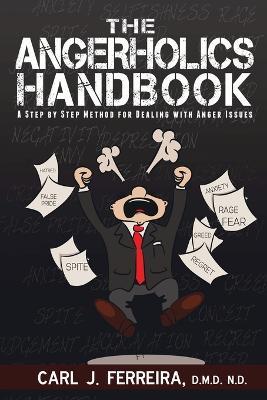 The Angerholics Handbook: A Step By Step Method For Dealing With Anger Issues - D M D N D Carl J Ferreira - cover
